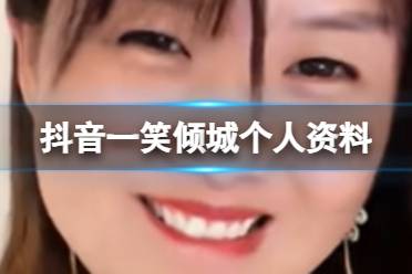 抖音一笑倾城个人资料 一笑倾城是哪里人
