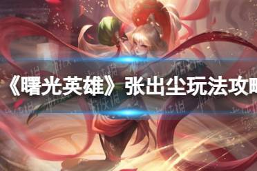 《曙光英雄》张出尘玩法攻略