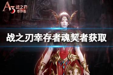 《战之刃幸存者》魂契者获取攻略 魂契者获取方法