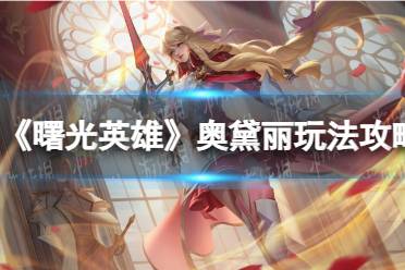 《曙光英雄》奥黛丽玩法攻略