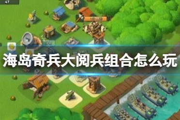《海岛奇兵》大阅兵组合怎么玩 大阅兵组合优缺点分享