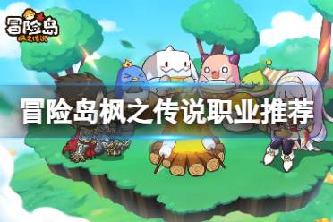 《冒险岛枫之传说》职业排行推荐 选什么职业