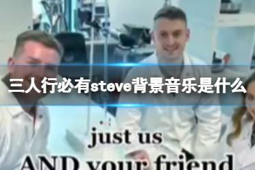 三人行必有steve背景音乐是什么 音乐steve梗一览