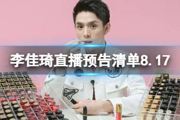 李佳琦直播预告清单8.17 李佳琦直播预告2023年8月17日