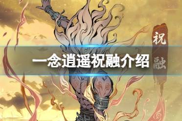 《一念逍遥》祝融怎么样 新仙友祝融一览
