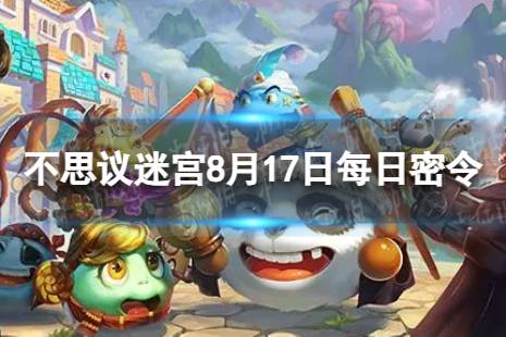 《不思议迷宫》2023年8月17日密令 8月17日每日密令分享