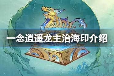 《一念逍遥》龙主治海印怎么样 新古宝龙主治海印一览