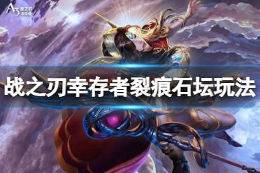 《战之刃幸存者》裂痕石坛怎么玩 裂痕石坛玩法一览