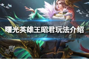 《曙光英雄》王昭君玩法一览