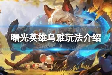 《曙光英雄》乌雅玩法一览