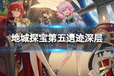 《崩坏星穹铁道》地城探宝遗迹五深层怎么打 地城探宝第五遗迹深层通关心得