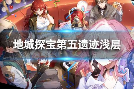 《崩坏星穹铁道》地城探宝遗迹五浅层怎么打 地城探宝第五遗迹浅层通关心得