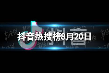 抖音热搜榜8月20日 抖音热搜排行榜今日榜8.20