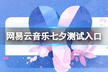 网易云音乐七夕测试入口 2023网易云音乐七夕测试在哪