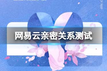 网易云亲密关系测试 测测你在亲密关系中的样子