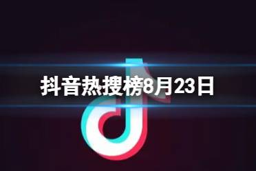 抖音热搜榜8月23日 抖音热搜排行榜今日榜8.23