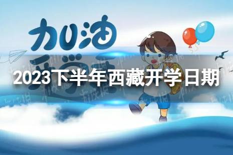 西藏开学时间2023最新消息 2023下半年西藏开学日期