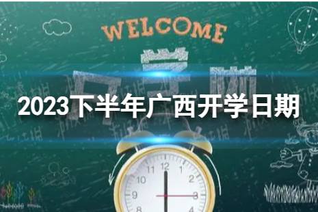 广西开学时间2023最新消息 2023下半年广西开学日期