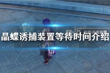 《原神》4.0枫丹晶蝶诱捕装置等待时间一览