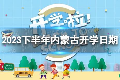 内蒙古开学时间2023最新消息 2023下半年内蒙古开学日期