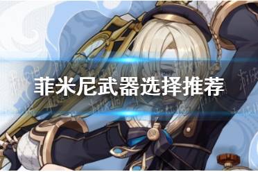 《原神》菲米尼武器怎么选择