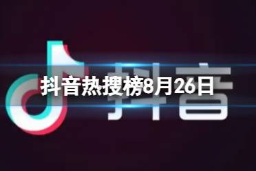抖音热搜榜8月26日 抖音热搜排行榜今日榜8.26