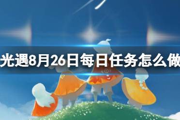 《光遇》8月26日每日任务怎么做 8.26每日任务流程2023