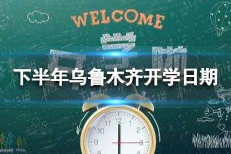 乌鲁木齐开学时间2023最新消息 2023下半年乌鲁木齐开学日期