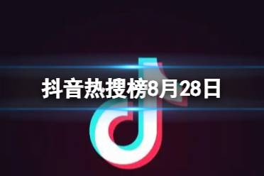 抖音热搜榜8月28日 抖音热搜排行榜今日榜8.28