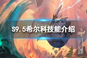 《金铲铲之战》S9.5希尔科技能一览