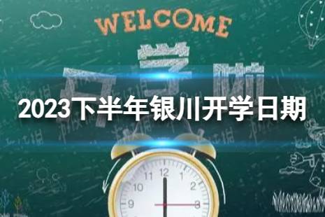 银川开学时间2023最新消息 2023下半年银川开学日期