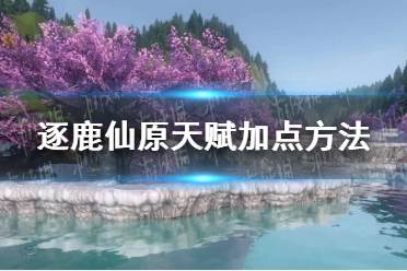 《逆水寒手游》逐鹿仙原天赋加点方法