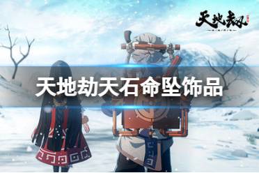 《天地劫》天石命坠饰品怎么样 天石命坠效果一览