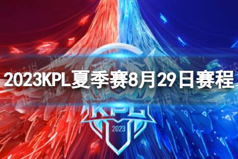 2023KPL夏季赛8月29日赛程 2022KPL夏季赛8月29日首发名单