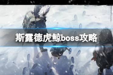 《斯露德》虎鲸怎么打 boss虎鲸打法攻略