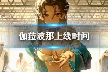 《重返未来1999》伽菈波那上线时间