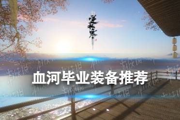 《逆水寒手游》血河毕业装备推荐