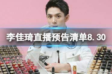 李佳琦直播预告清单8.30 李佳琦直播预告2023年8月30日