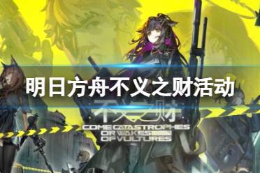 《明日方舟》不义之财活动一览 黑钢SideStory不义之财活动玩法奖励