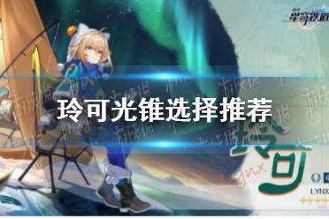 《崩坏星穹铁道》玲可光锥怎么选择