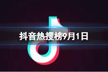 抖音热搜榜9月1日 抖音热搜排行榜今日榜9.1
