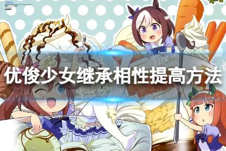 《闪耀优俊少女》如何提高继承相性 继承相性提高方法