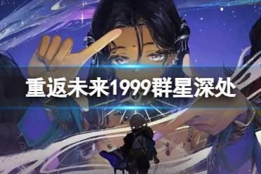 《重返未来1999》群星深处网页活动地址 H5活动群星深处一览