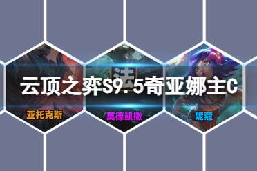《云顶之弈手游》S9.5奇亚娜主C阵容推荐 442奇亚娜装备搭配