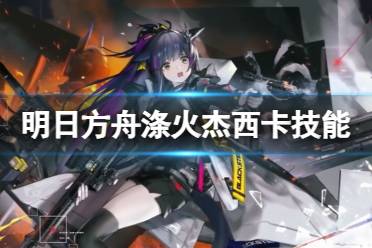 《明日方舟》涤火杰西卡技能一览 异格杰西卡立绘图鉴