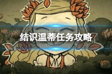《饥荒新家园》结识温蒂任务流程