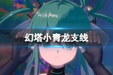 《幻塔》小青龙支线 小青龙获取攻略