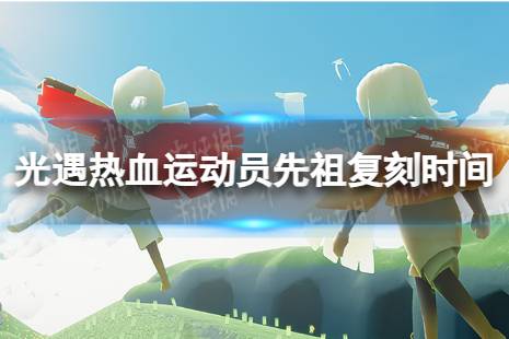 《光遇》热血运动员先祖什么时候复刻 热血运动员先祖复刻时间