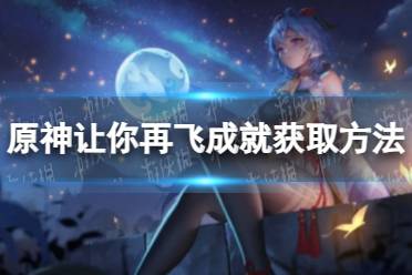 《原神》让你再飞成就获取方法
