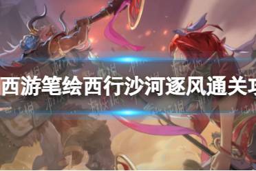 《西游笔绘西行》沙河逐风通关心得